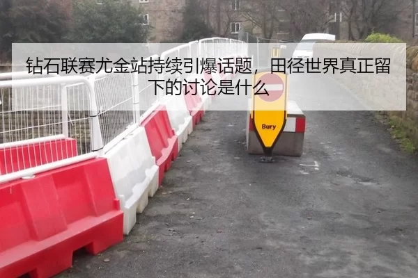 钻石联赛尤金站持续引爆话题，田径世界真正留下的讨论是什么